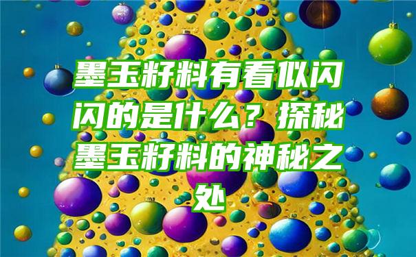 墨玉籽料有看似闪闪的是什么？探秘墨玉籽料的神秘之处