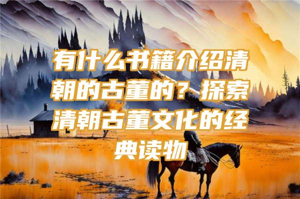 有什么书籍介绍清朝的古董的？探索清朝古董文化的经典读物