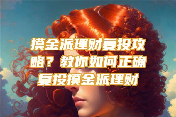 摸金派理财复投攻略？教你如何正确复投摸金派理财