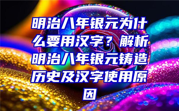 明治八年银元为什么要用汉字？解析明治八年银元铸造历史及汉字使用原因