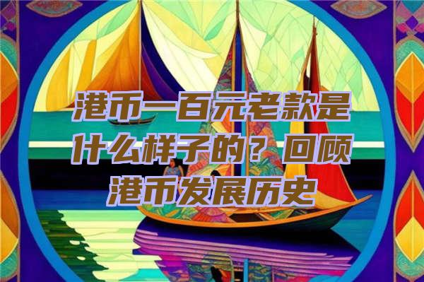 港币一百元老款是什么样子的？回顾港币发展历史