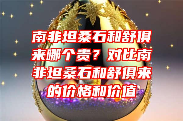 南非坦桑石和舒俱来哪个贵？对比南非坦桑石和舒俱来的价格和价值