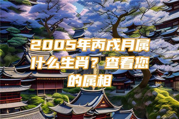 2005年丙戌月属什么生肖？查看您的属相