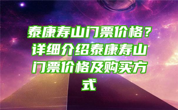 泰康寿山门票价格？详细介绍泰康寿山门票价格及购买方式