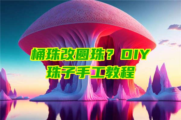 桶珠改圆珠？DIY珠子手工教程