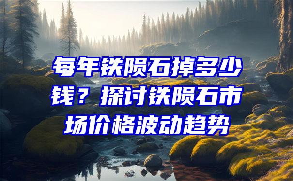 每年铁陨石掉多少钱？探讨铁陨石市场价格波动趋势