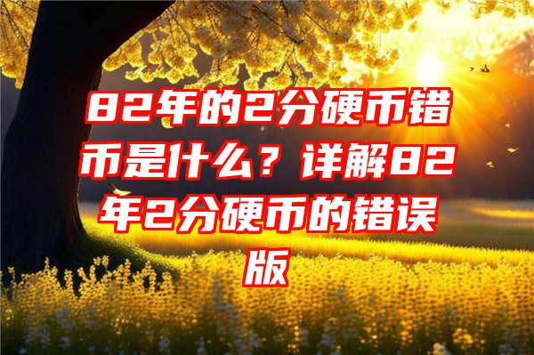 82年的2分硬币错币是什么？详解82年2分硬币的错误版