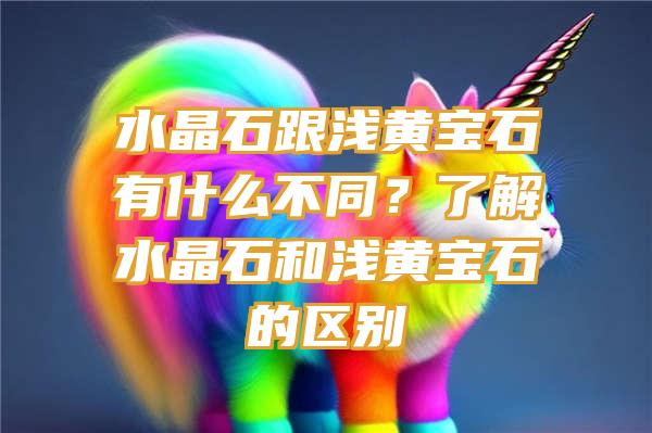 水晶石跟浅黄宝石有什么不同？了解水晶石和浅黄宝石的区别