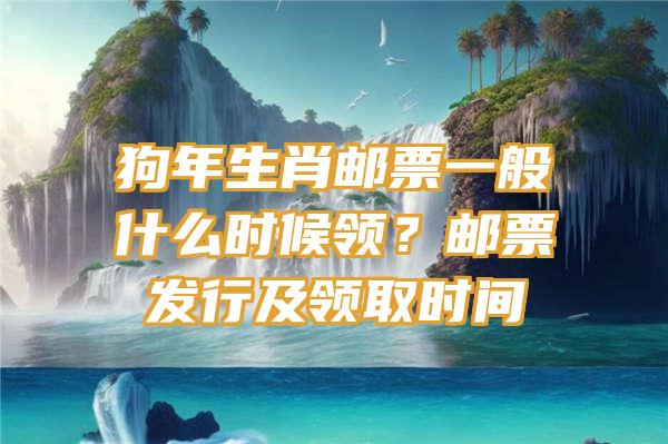 狗年生肖邮票一般什么时候领？邮票发行及领取时间