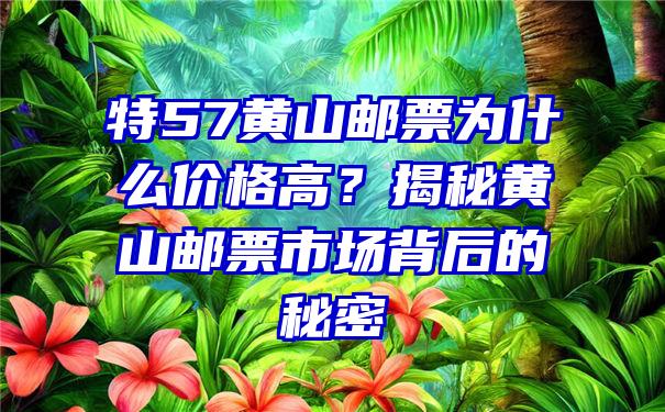 特57黄山邮票为什么价格高？揭秘黄山邮票市场背后的秘密