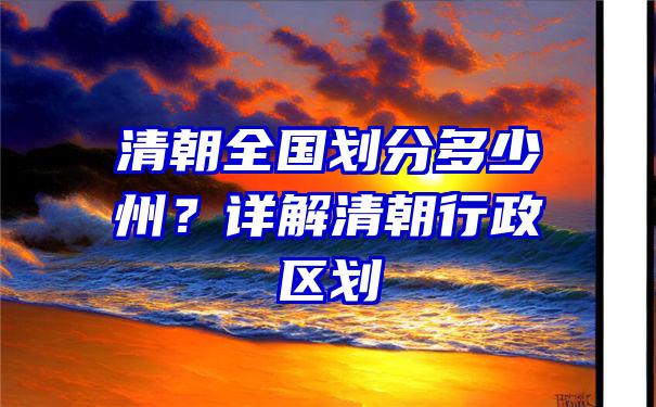 清朝全国划分多少州？详解清朝行政区划