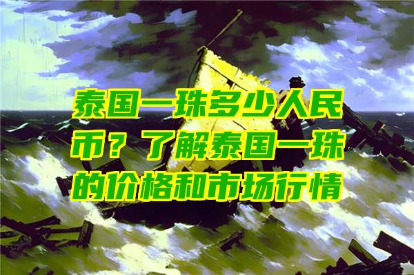 泰国一珠多少人民币？了解泰国一珠的价格和市场行情