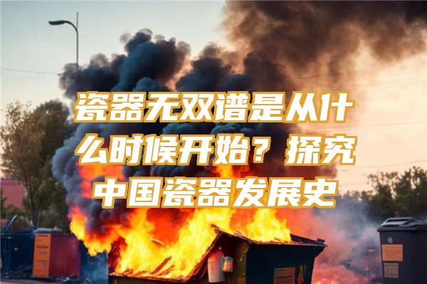 瓷器无双谱是从什么时候开始？探究中国瓷器发展史