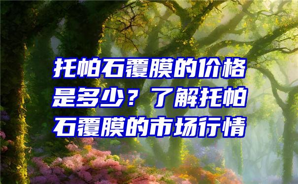 托帕石覆膜的价格是多少？了解托帕石覆膜的市场行情