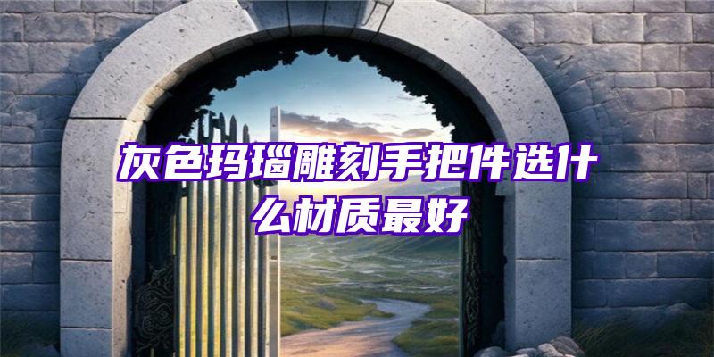 灰色玛瑙雕刻手把件选什么材质最好