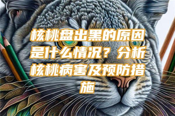 核桃盘出黑的原因是什么情况？分析核桃病害及预防措施