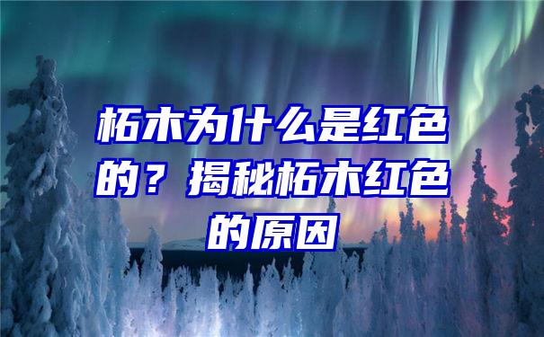 柘木为什么是红色的？揭秘柘木红色的原因