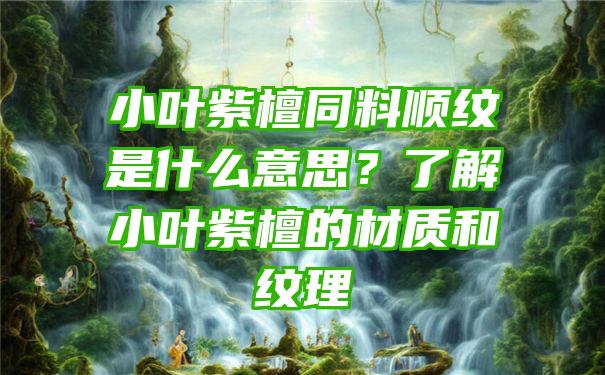 小叶紫檀同料顺纹是什么意思？了解小叶紫檀的材质和纹理