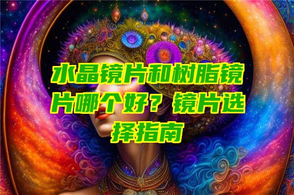 水晶镜片和树脂镜片哪个好？镜片选择指南