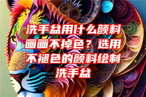 洗手盆用什么颜料画画不掉色？选用不褪色的颜料绘制洗手盆