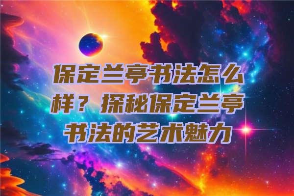 保定兰亭书法怎么样？探秘保定兰亭书法的艺术魅力