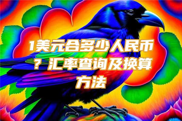 1美元合多少人民币？汇率查询及换算方法