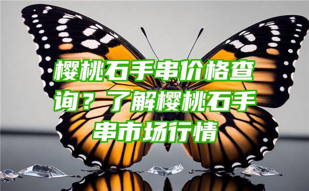 樱桃石手串价格查询？了解樱桃石手串市场行情