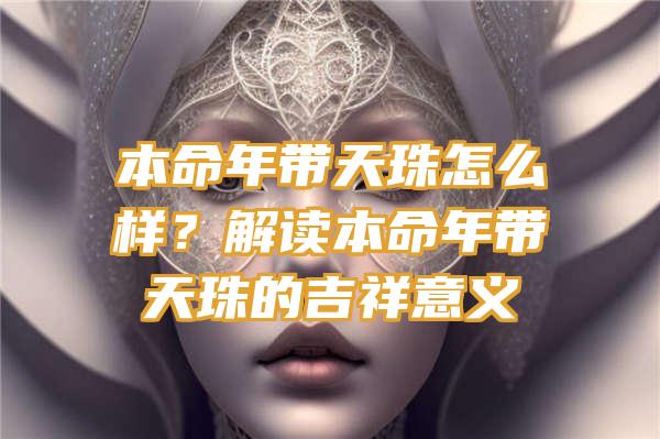 本命年带天珠怎么样？解读本命年带天珠的吉祥意义