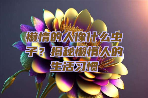 懒惰的人像什么虫子？揭秘懒惰人的生活习惯