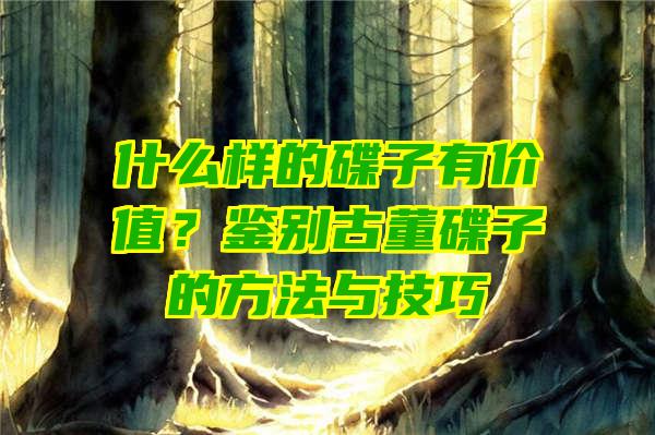 什么样的碟子有价值？鉴别古董碟子的方法与技巧