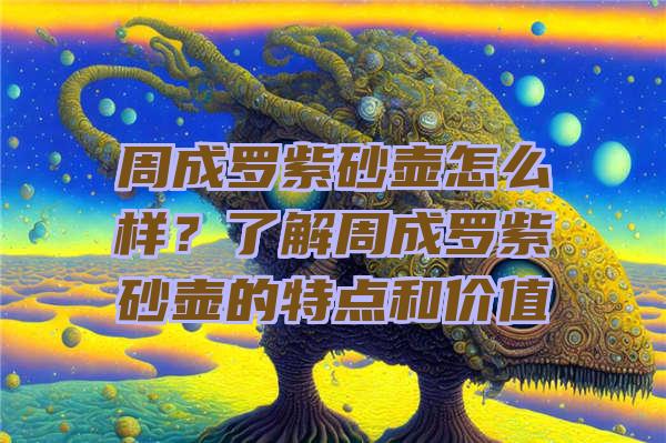 周成罗紫砂壶怎么样？了解周成罗紫砂壶的特点和价值