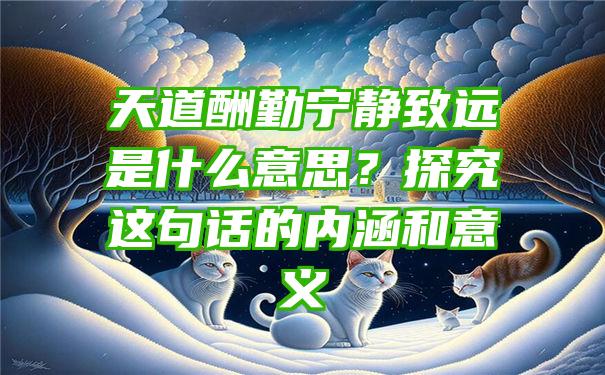 天道酬勤宁静致远是什么意思？探究这句话的内涵和意义