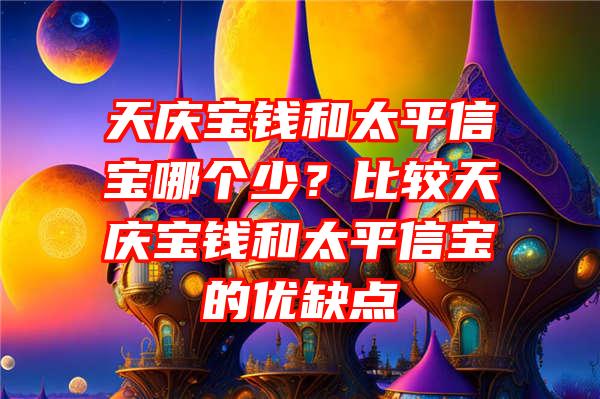 天庆宝钱和太平信宝哪个少？比较天庆宝钱和太平信宝的优缺点