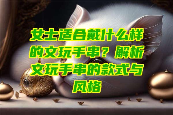 女士适合戴什么样的文玩手串？解析文玩手串的款式与风格