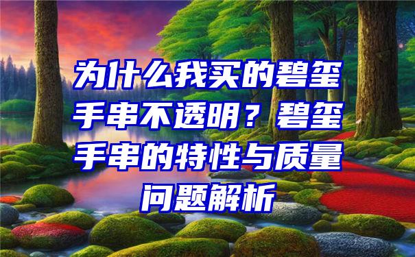 为什么我买的碧玺手串不透明？碧玺手串的特性与质量问题解析