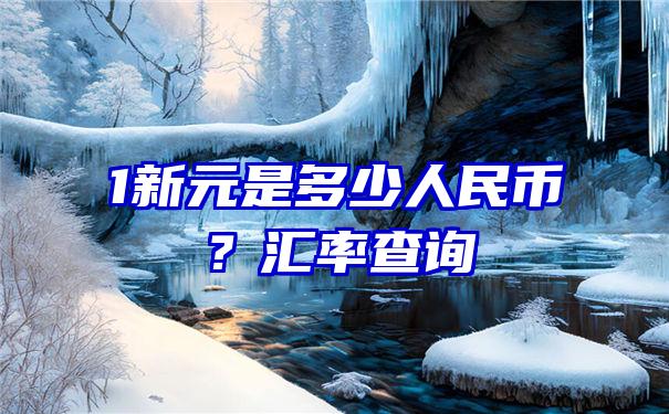 1新元是多少人民币？汇率查询