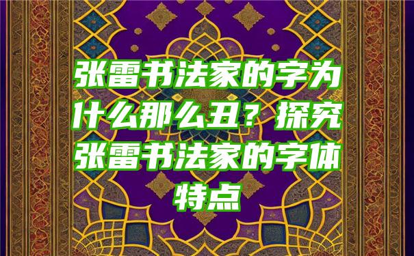 张雷书法家的字为什么那么丑？探究张雷书法家的字体特点