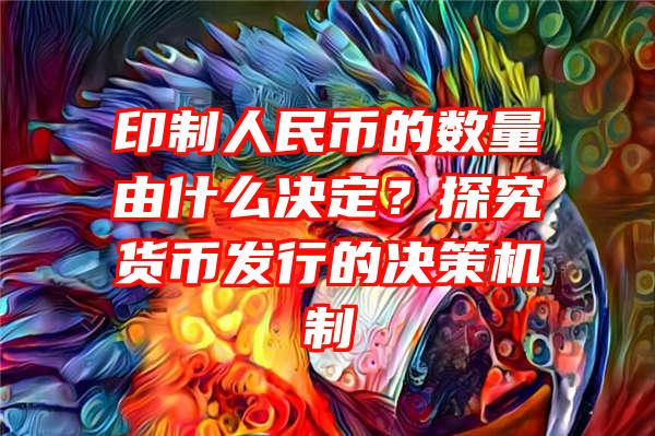 印制人民币的数量由什么决定？探究货币发行的决策机制