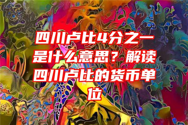 四川卢比4分之一是什么意思？解读四川卢比的货币单位