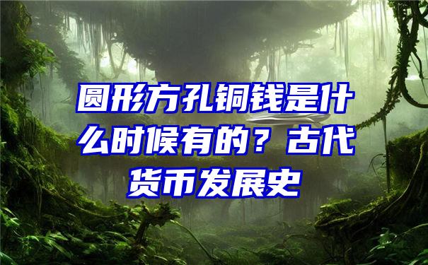 圆形方孔铜钱是什么时候有的？古代货币发展史