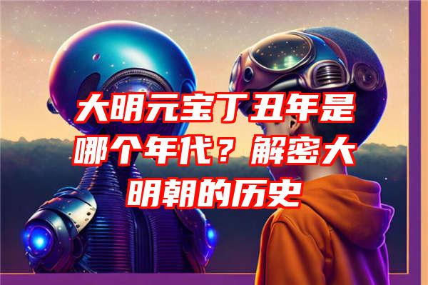 大明元宝丁丑年是哪个年代？解密大明朝的历史