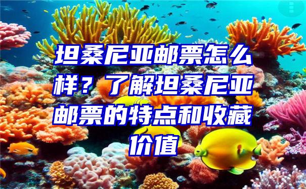 坦桑尼亚邮票怎么样？了解坦桑尼亚邮票的特点和收藏价值