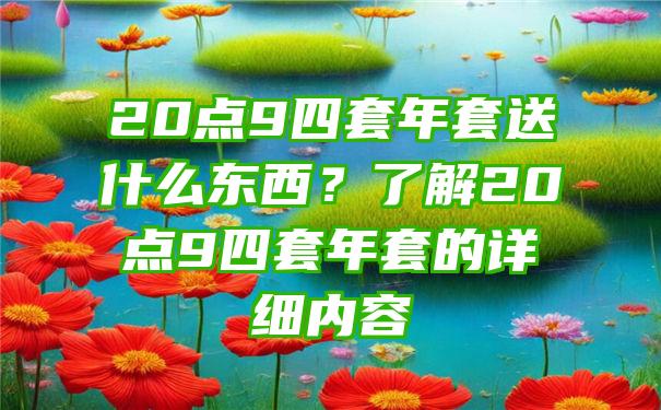 20点9四套年套送什么东西？了解20点9四套年套的详细内容