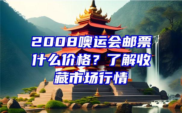 2008噢运会邮票什么价格？了解收藏市场行情