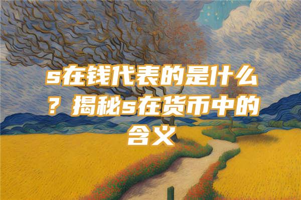 s在钱代表的是什么？揭秘s在货币中的含义