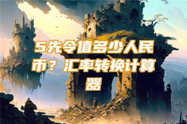 5先令值多少人民币？汇率转换计算器