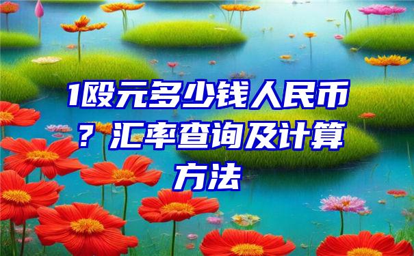 1殴元多少钱人民币？汇率查询及计算方法