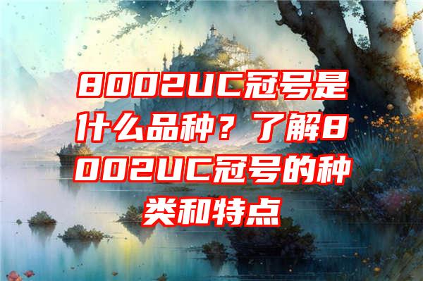 8002UC冠号是什么品种？了解8002UC冠号的种类和特点