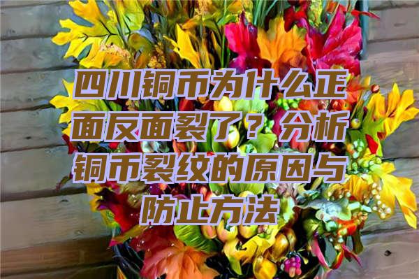 四川铜币为什么正面反面裂了？分析铜币裂纹的原因与防止方法