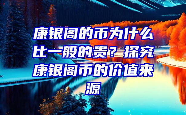 康银阁的币为什么比一般的贵？探究康银阁币的价值来源